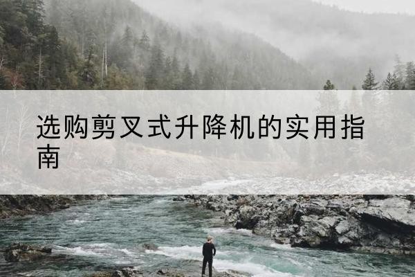 宽城剪叉式升降机怎么选-选购剪叉式升降机的实用指南