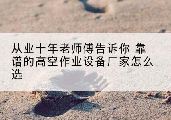 宽城高空作业升降机厂家推荐-从业十年老师傅告诉你 靠谱的高空作业设备厂家怎么选