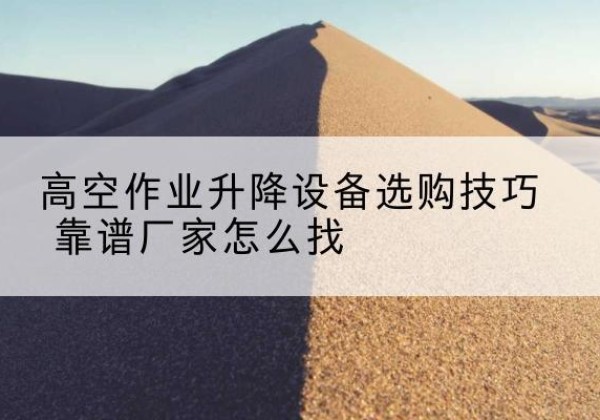 宽城电动升降平台厂家推荐-高空作业升降设备选购技巧 靠谱厂家怎么找