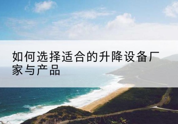 宽城电动升降平台厂家-如何选择适合的升降设备厂家与产品